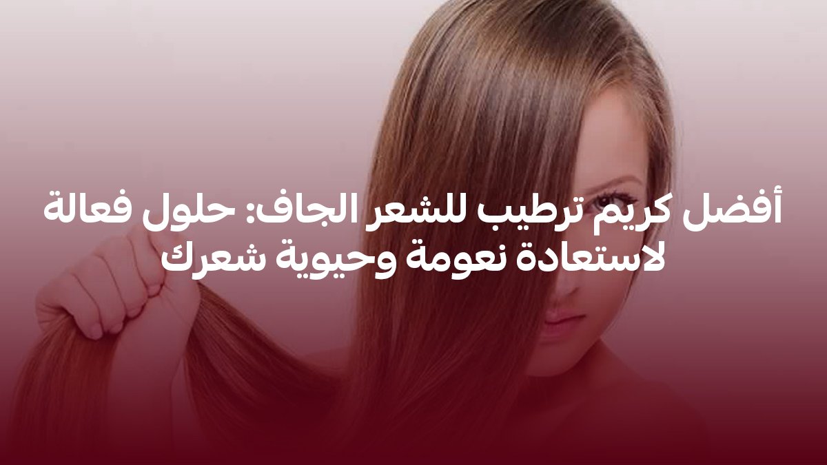افضل كريم ترطيب للشعر الجاف